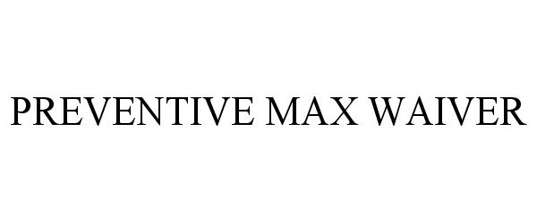 Trademark Logo PREVENTIVE MAX WAIVER