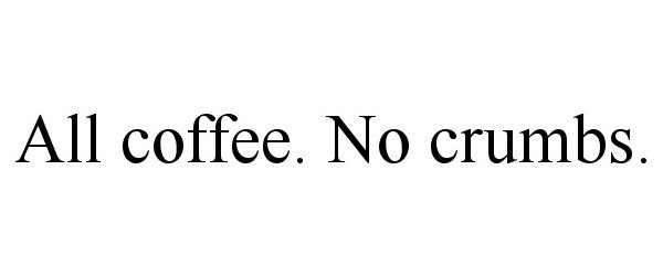  ALL COFFEE. NO CRUMBS.