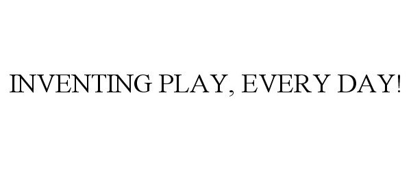  INVENTING PLAY, EVERY DAY!