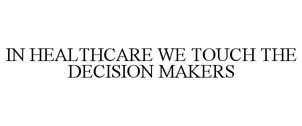  IN HEALTHCARE WE TOUCH THE DECISION MAKERS