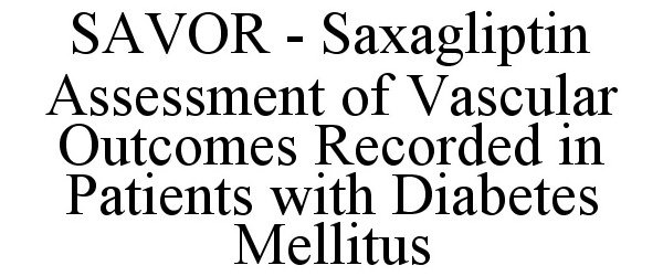  SAVOR - SAXAGLIPTIN ASSESSMENT OF VASCULAR OUTCOMES RECORDED IN PATIENTS WITH DIABETES MELLITUS