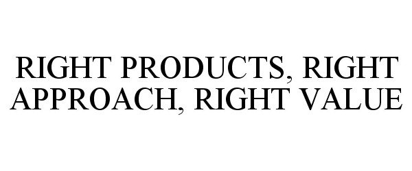  RIGHT PRODUCTS, RIGHT APPROACH, RIGHT VALUE
