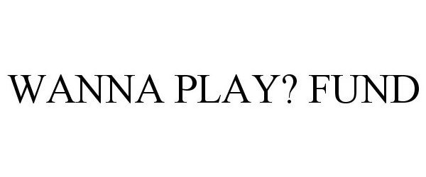  WANNA PLAY? FUND
