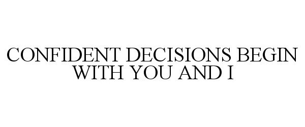  CONFIDENT DECISIONS BEGIN WITH YOU AND I