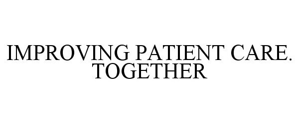  IMPROVING PATIENT CARE. TOGETHER