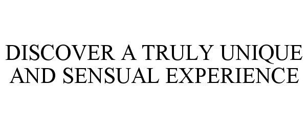 Trademark Logo DISCOVER A TRULY UNIQUE AND SENSUAL EXPERIENCE