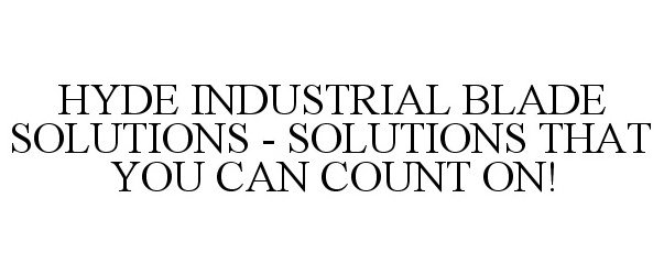 Trademark Logo HYDE INDUSTRIAL BLADE SOLUTIONS - SOLUTIONS THAT YOU CAN COUNT ON!