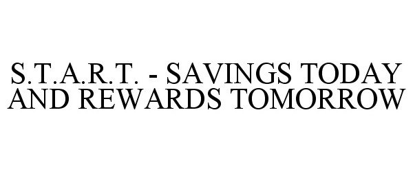  S.T.A.R.T. - SAVINGS TODAY AND REWARDS TOMORROW