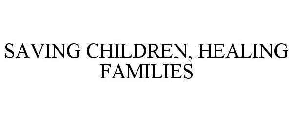 Trademark Logo SAVING CHILDREN, HEALING FAMILIES