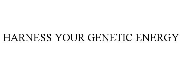  HARNESS YOUR GENETIC ENERGY