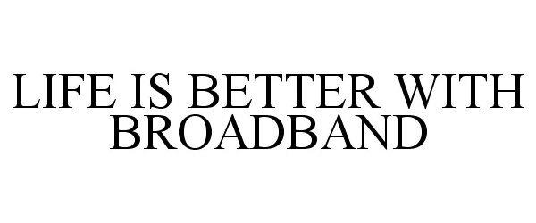 Trademark Logo LIFE IS BETTER WITH BROADBAND