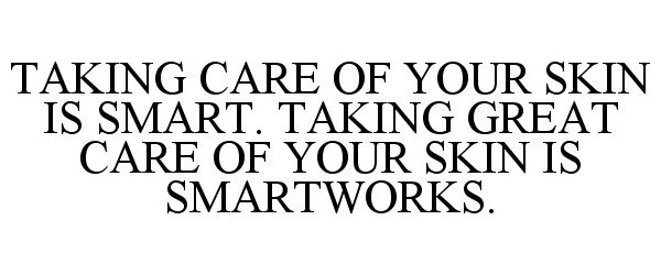  TAKING CARE OF YOUR SKIN IS SMART. TAKING GREAT CARE OF YOUR SKIN IS SMARTWORKS.