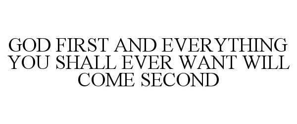  GOD FIRST AND EVERYTHING YOU SHALL EVER WANT WILL COME SECOND