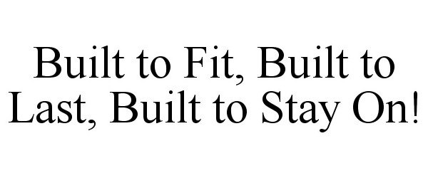  BUILT TO FIT, BUILT TO LAST, BUILT TO STAY ON!