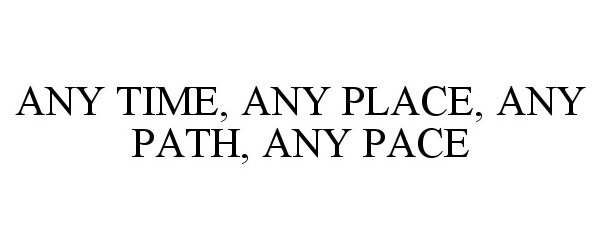 ANY TIME, ANY PLACE, ANY PATH, ANY PACE