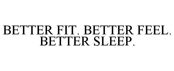  BETTER FIT. BETTER FEEL. BETTER SLEEP.