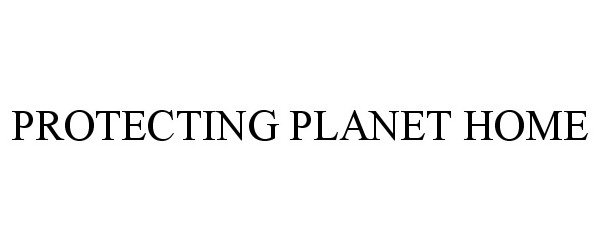 Trademark Logo PROTECTING PLANET HOME