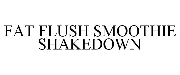 Trademark Logo FAT FLUSH SMOOTHIE SHAKEDOWN
