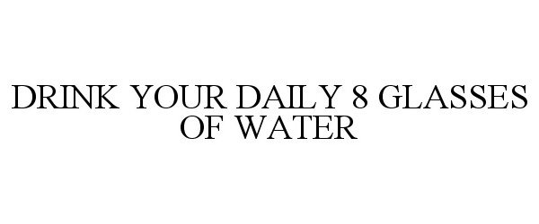  DRINK YOUR DAILY 8 GLASSES OF WATER