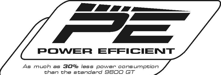 PE POWER EFFICIENT AS MUCH AS 30% LESS POWER CONSUMPTION THAN THE STANDARD 9800 GT