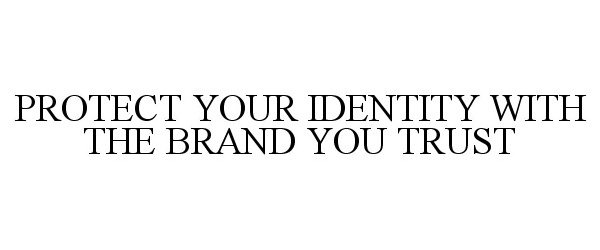 Trademark Logo PROTECT YOUR IDENTITY WITH THE BRAND YOU TRUST