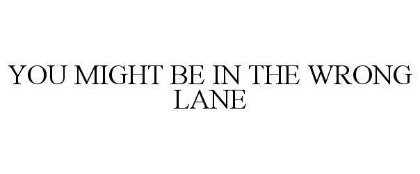  YOU MIGHT BE IN THE WRONG LANE
