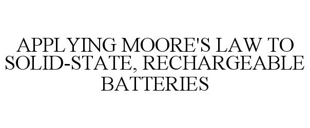  APPLYING MOORE'S LAW TO SOLID-STATE, RECHARGEABLE BATTERIES