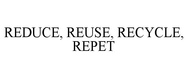  REDUCE, REUSE, RECYCLE, REPET