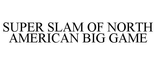 Trademark Logo SUPER SLAM OF NORTH AMERICAN BIG GAME