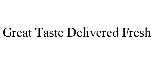 Trademark Logo GREAT TASTE DELIVERED FRESH