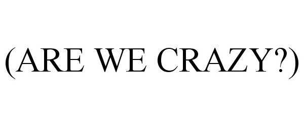  (ARE WE CRAZY?)