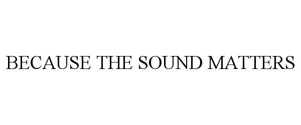  BECAUSE THE SOUND MATTERS