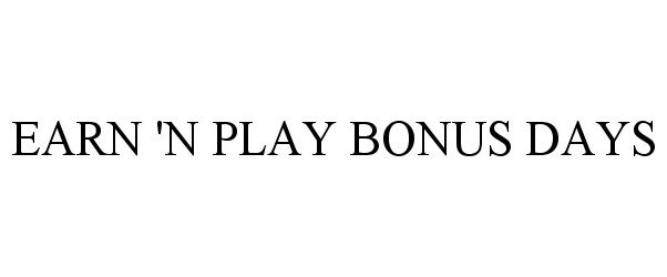  EARN 'N PLAY BONUS DAYS