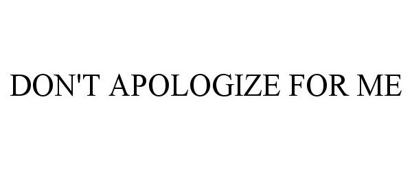  DON'T APOLOGIZE FOR ME