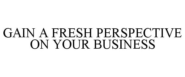  GAIN A FRESH PERSPECTIVE ON YOUR BUSINESS