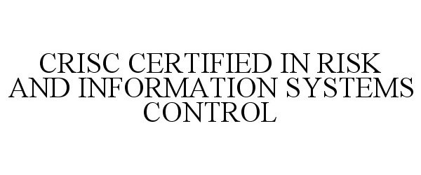  CRISC CERTIFIED IN RISK AND INFORMATIONSYSTEMS CONTROL