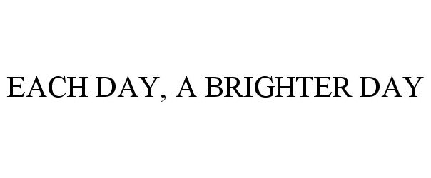  EACH DAY, A BRIGHTER DAY