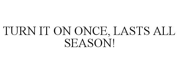 Trademark Logo TURN IT ON ONCE, LASTS ALL SEASON!