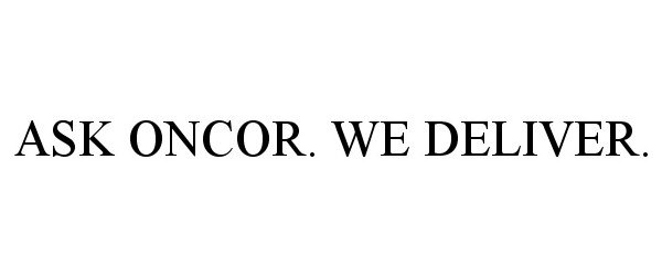 Trademark Logo ASK ONCOR. WE DELIVER.