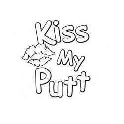  KISS MY PUTT