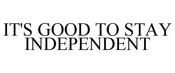 Trademark Logo IT'S GOOD TO STAY INDEPENDENT