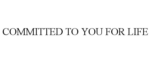 Trademark Logo COMMITTED TO YOU FOR LIFE