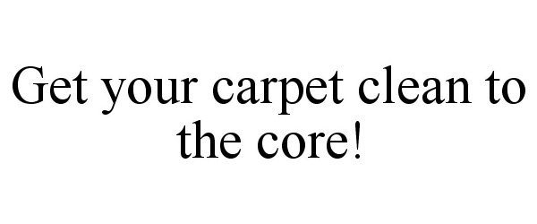  GET YOUR CARPET CLEAN TO THE CORE!