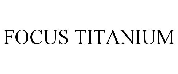 Trademark Logo FOCUS TITANIUM