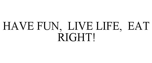 Trademark Logo HAVE FUN, LIVE LIFE, EAT RIGHT!