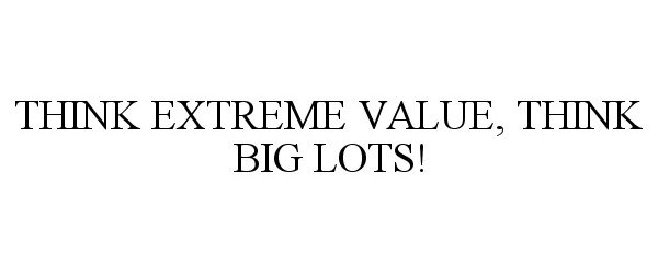  THINK EXTREME VALUE, THINK BIG LOTS!
