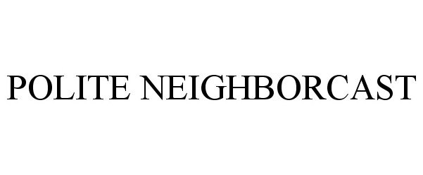 Trademark Logo POLITE NEIGHBORCAST