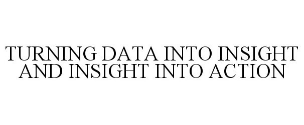 Trademark Logo TURNING DATA INTO INSIGHT AND INSIGHT INTO ACTION