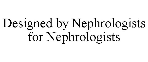  DESIGNED BY NEPHROLOGISTS FOR NEPHROLOGISTS