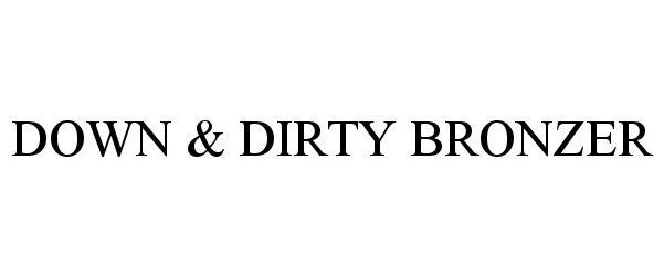 Trademark Logo DOWN &amp; DIRTY BRONZER